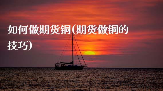 如何做期货铜(期货做铜的技巧)