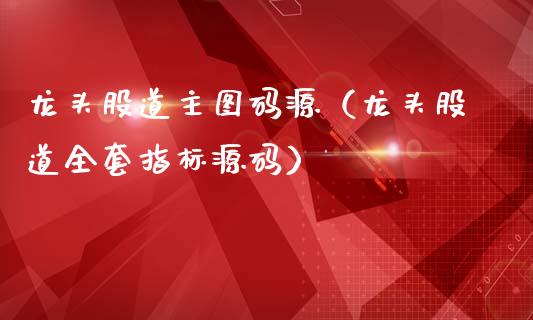 龙头股道主图码源（龙头股道指标）