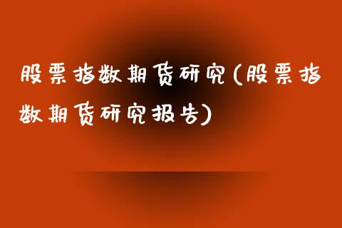 股票指数期货研究(股票指数期货研究报告)