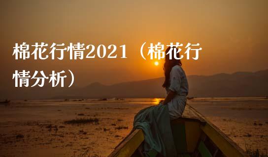 棉花行情2021（棉花行情分析）