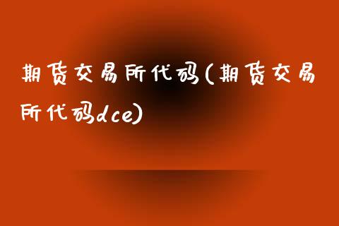 期货交易所代码(期货交易所代码dce)