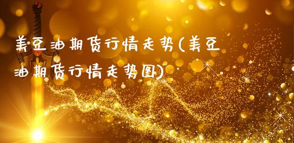 美豆油期货行情走势(美豆油期货行情走势图)