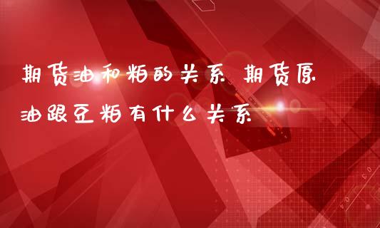 期货油和粕的关系 期货原油跟豆粕有什么关系