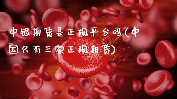 中银期货是正规平台吗(中国只有三家正规期货)