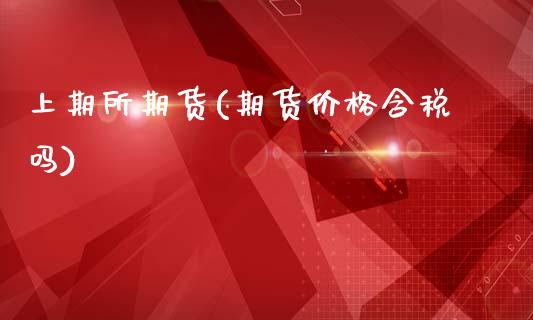 上期所期货(期货价格含税吗)_期货理财_第1张_宇龙理财网 上期所期货(期货价格含税吗)_https://www.dglong8.com_期货理财_第1张