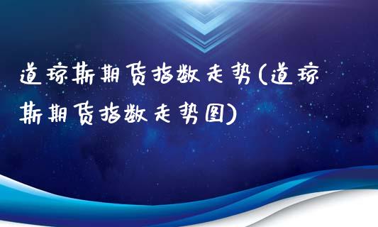 道琼斯期货指数走势(道琼斯期货指数走势图)