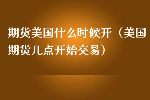 期货美国什么时候开（美国期货几点开始交易）