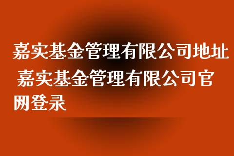 嘉实基金管理有限公司地址 嘉实基金管理有限公司登录