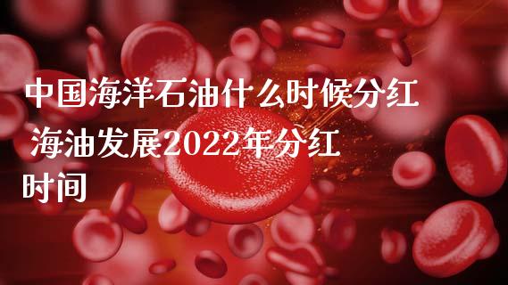 中国海洋石油什么时候分红 海油发展2022年分红时间