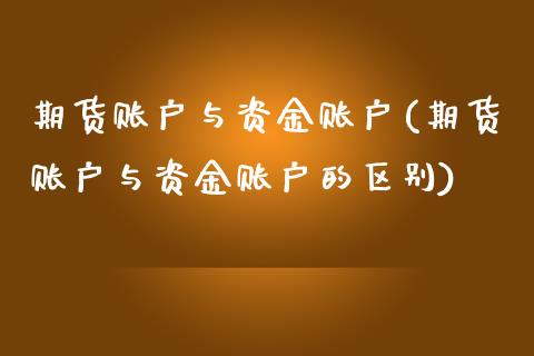 期货账户与资金账户(期货账户与资金账户的区别)