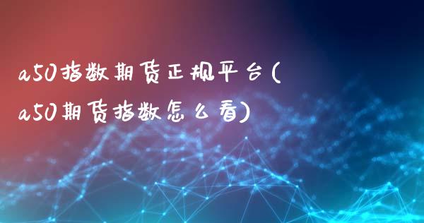 a50指数期货正规平台(a50期货指数怎么看)_期货理财_第1张_宇龙理财网 a50指数期货正规平台(a50期货指数怎么看)_https://www.dglong8.com_期货理财_第1张