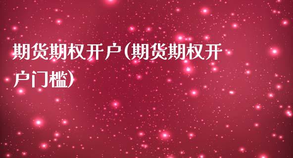 期货期权开户(期货期权开户门槛)