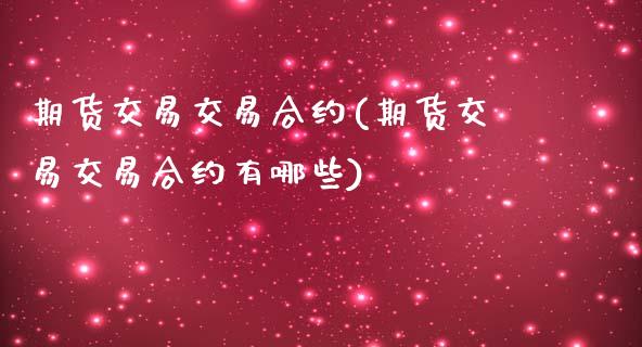 期货交易交易合约(期货交易交易合约有哪些)