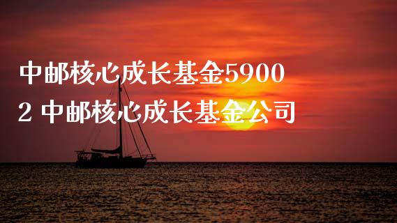 中邮核心成长基金59002 中邮核心成长基金公司