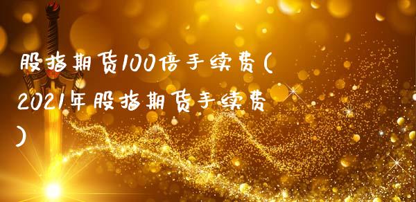 股指期货100倍手续费(2021年股指期货手续费)