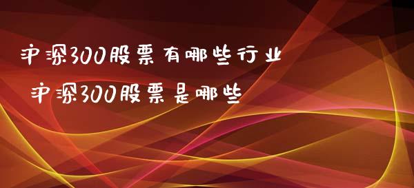 沪深300股票有哪些行业 沪深300股票是哪些