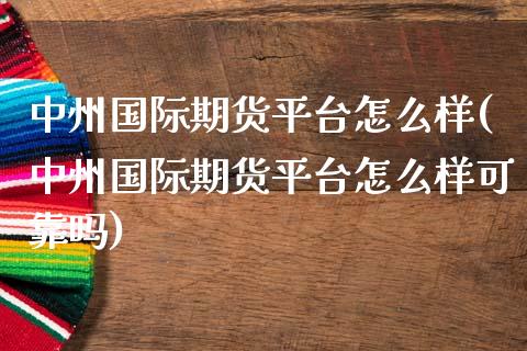国际期货平台怎么样(国际期货平台怎么样可靠吗)