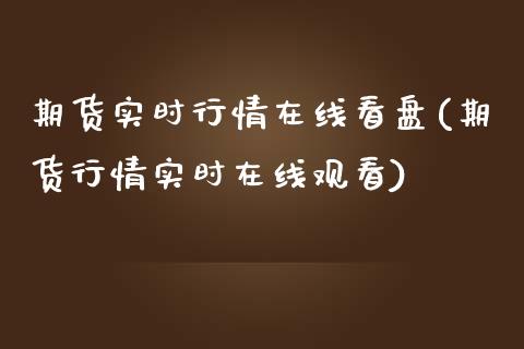 期货实时行情在线看盘(期货行情实时在线观看)