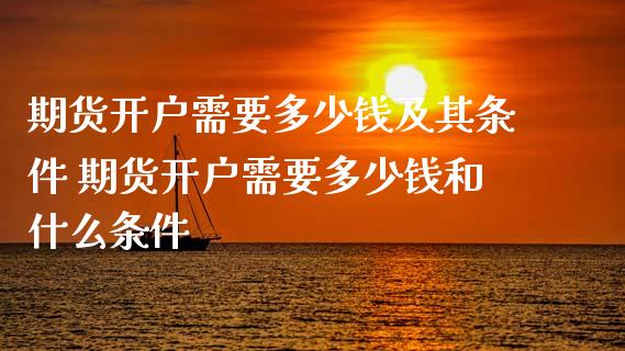 期货开户需要多少钱及其条件 期货开户需要多少钱和什么条件
