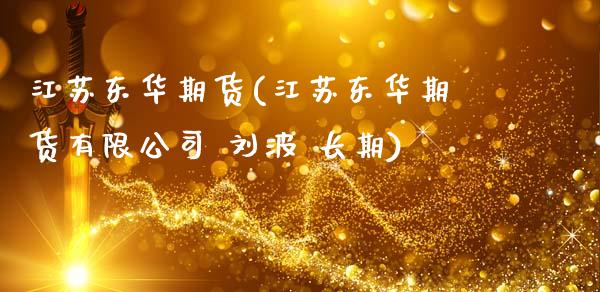江苏东华期货(江苏东华期货有限公司 刘波 长期)