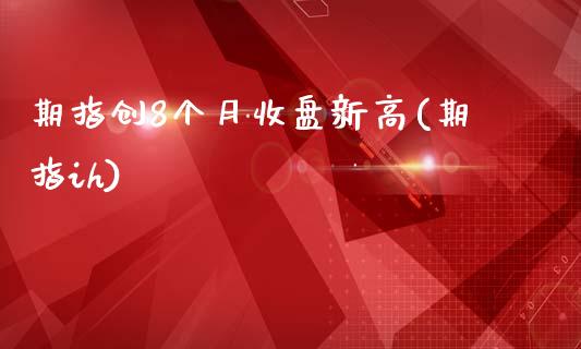 期指创8个月收盘新高(期指ih)