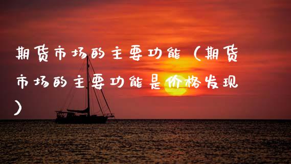 期货市场的主要功能（期货市场的主要功能是价格发现）