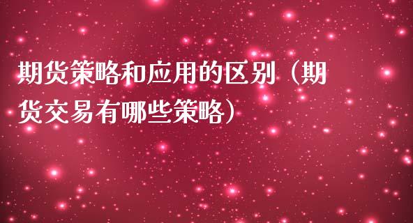 期货策略和应用的区别（期货交易有哪些策略）