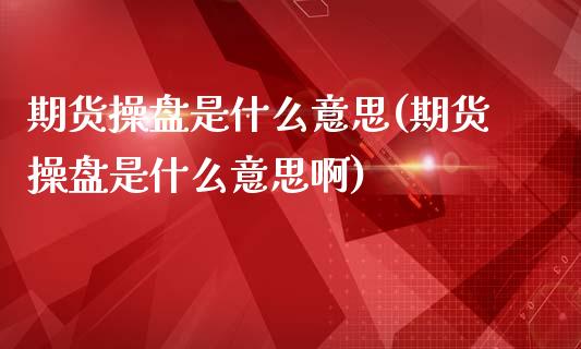 期货操盘是什么意思(期货操盘是什么意思啊)