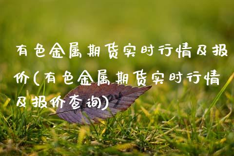 有色金属期货实时行情及报价(有色金属期货实时行情及报价查询)
