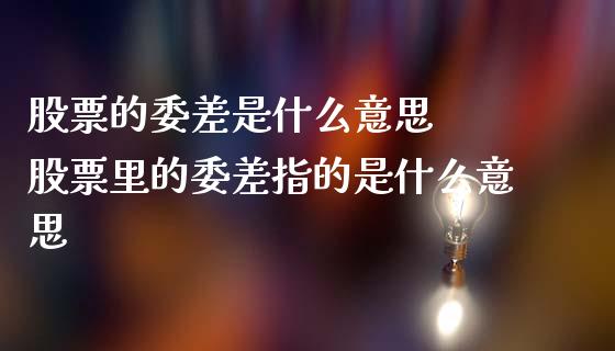 股票的委差是什么意思  股票里的委差指的是什么意思