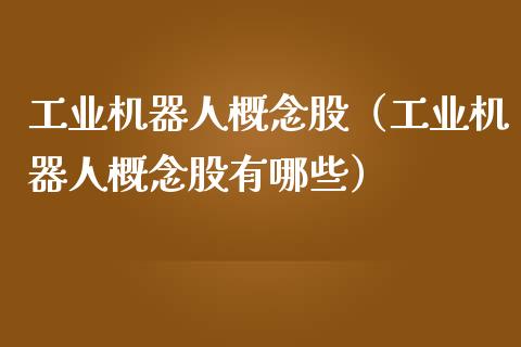 工业机器人概念股（工业机器人概念股有哪些）
