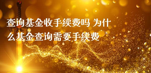 查询基金收手续费吗 为什么基金查询需要手续费