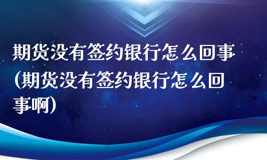 期货没有签约银行怎么回事(期货没有签约银行怎么回事啊)