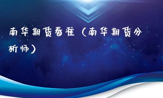南华期货看准（南华期货分析师）