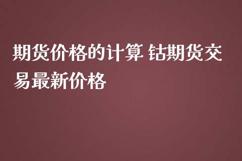 期货价格的计算 钴期货交易最新价格_财经要闻_第1张_宇龙理财网 期货价格的计算 钴期货交易最新价格_https://www.dglong8.com_财经要闻_第1张
