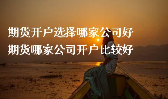期货开户选择哪家公司好 期货哪家公司开户比较好