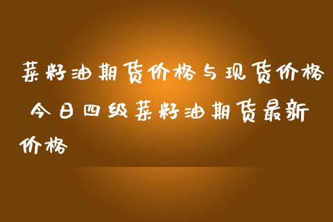 菜籽油期货价格与现货价格 今日四级菜籽油期货最新价格