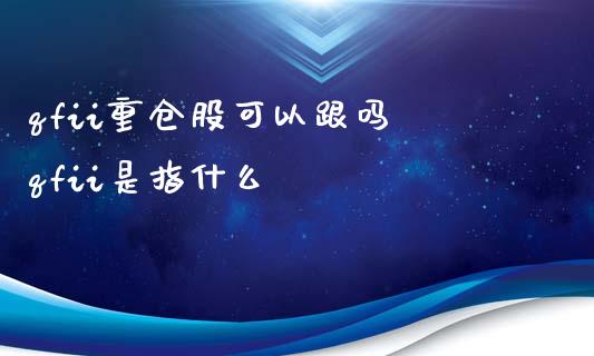 qfii重仓股可以跟吗 qfii是指什么
