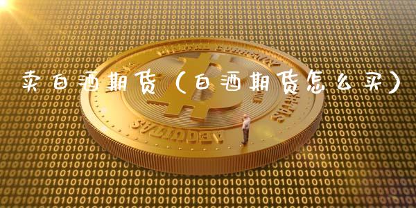 卖白酒期货（白酒期货怎么买）