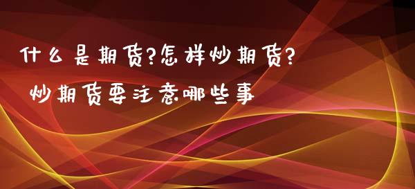 什么是期货?怎样炒期货? 炒期货要注意哪些事