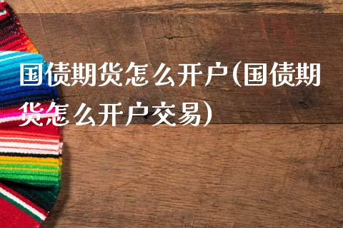 国债期货怎么开户(国债期货怎么开户交易)