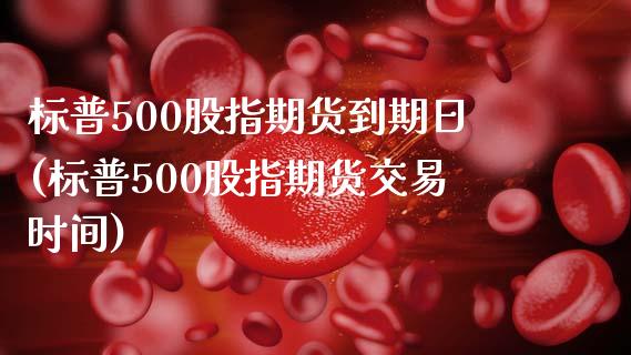 标普500股指期货到期日(标普500股指期货交易时间)
