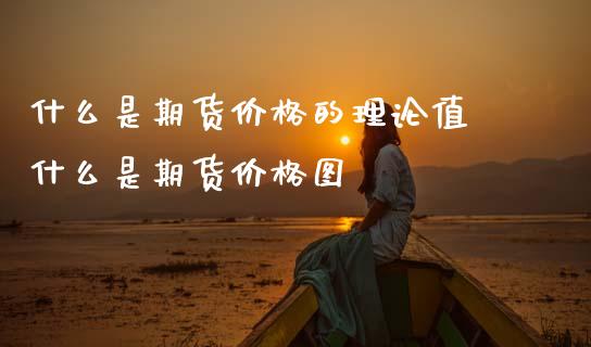 什么是期货价格的理论值 什么是期货价格图
