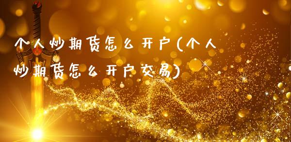 个人炒期货怎么开户(个人炒期货怎么开户交易)
