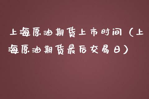 上海原油期货上市时间（上海原油期货最后交易日）