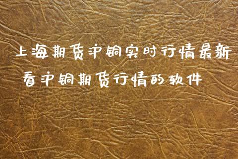 上海期货沪铜实时行情最新 看沪铜期货行情的软件