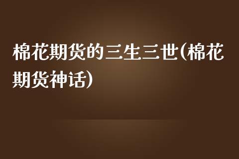 棉花期货的三生三世(棉花期货神话)