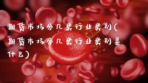 期货市场分几类行业类别(期货市场分几类行业类别是什么)