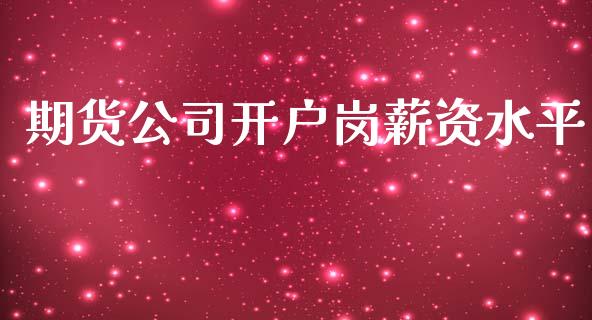 期货公司开户岗薪资水平