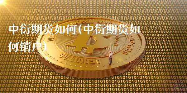 中衍期货如何(中衍期货如何销户)